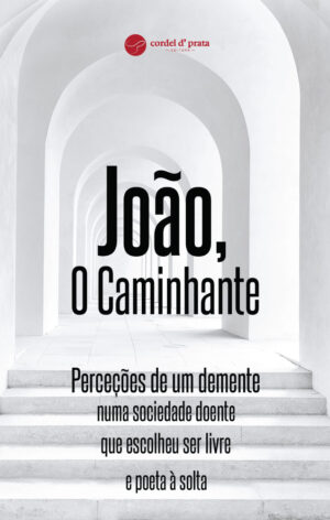 João, O Caminhante Perceções de um demente numa sociedade doente que escolheu ser livre e poeta à solta
