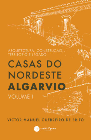 Casas do nordeste algarvio - Arquitectura, construção, território e legado: Volume I